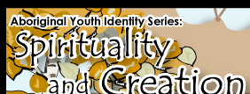 Aboriginal Youth Identity Series: Spirituality and Creation