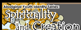 Aboriginal Youth Identity Series: Spirituality and Creation